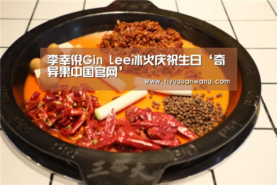 李幸倪Gin Lee冰火庆祝生日‘奇异果中国官网’(图2) 奇异果官网首页